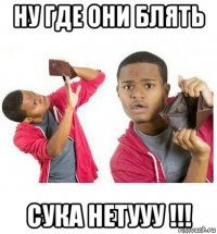 ну где они блять сука нетууу !!!