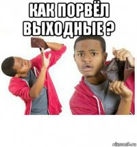 как порвёл выходные ? 