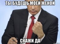 ты будешь моей женой скажи да