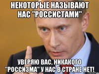 некоторые называют нас "россистами" уверяю вас, никакого "россизма" у нас в стране нет!