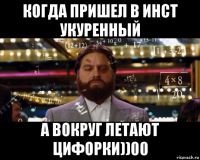 когда пришел в инст укуренный а вокруг летают цифорки))00