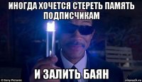 иногда хочется стереть память подписчикам и залить баян