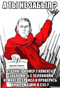 а ты не забыл ? уточнить номер у клиента, ознакомить с условиями нужного сервиса и проверить информацию в суз ?