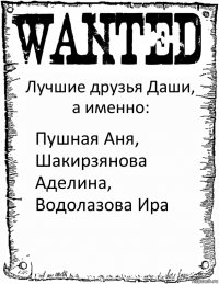 Лучшие друзья Даши, а именно: Пушная Аня, Шакирзянова Аделина, Водолазова Ира