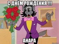 с днём рождения !!! анара