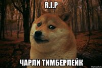 r.i.p чарли тимберлейк