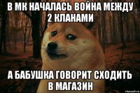 в мк началась война между 2 кланами а бабушка говорит сходить в магазин