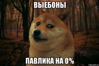 выебоны павлика на 0%