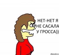 НЕТ-НЕТ Я НЕ САСАЛА У ГРОССА))