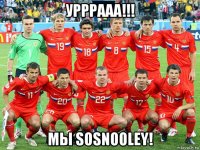 урррааа!!! мы sosnooley!