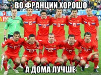 во франции хорошо а дома лучше