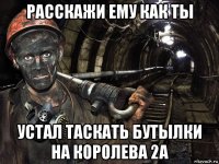 расскажи ему как ты устал таскать бутылки на королева 2а