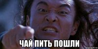  чай пить пошли