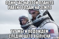 один час на этой планете равен 7 годам на земле тут мы и подождём следующего выпуска