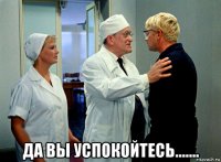  да вы успокойтесь.......