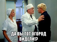  да вы тот огород видели!?