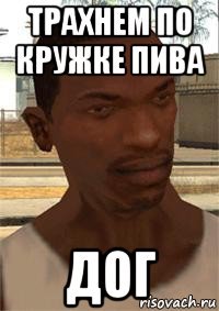 трахнем по кружке пива дог