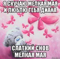я скучаю мелкая мая и люблю тебя диана слаткий снов мелкая мая