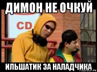 димон не очкуй ильшатик за наладчика