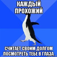 каждый прохожий считает своим долгом посмотреть тебе в глаза