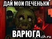 дай мои печеньки варюга