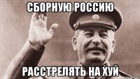 сборную россию расстрелять на хуй