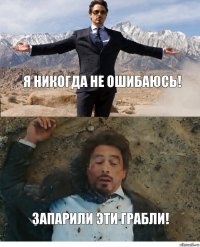 Я никогда не ошибаюсь! Запарили эти грабли!