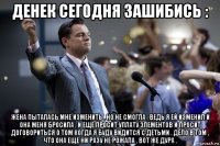 денек сегодня зашибись : жена пыталась мне изменить , но не смогла , ведь я ей изменил и она меня бросила , и еще просит уплату элементов и просит договориться о том когда я буду видится с детьми . дело в том , что она еще ни разу не рожала . вот же дура .