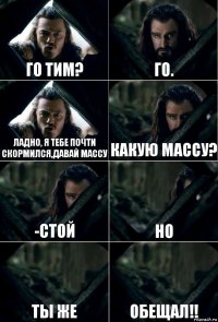 Го тим? Го. Ладно, я тебе почти скормился,давай массу какую массу? -СТОЙ Но ТЫ ЖЕ ОБЕЩАЛ!!