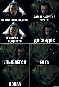 Ты мне обещал денег Да мне насрать я Рарити) Не вижу в тебе щедрости Досвидос *улыбается* Епта Покаа 