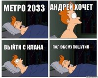 метро 2033 Андрей хочет выйти с клана полюбому пошутил