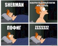 Sherman неверно веденный логин или пароль пофиг zzzzzzzz