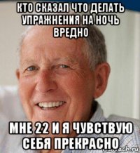 кто сказал что делать упражнения на ночь вредно мне 22 и я чувствую себя прекрасно