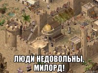  люди недовольны, милорд!