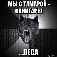 мы с тамарой - санитары ...леса