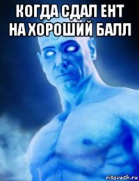 когда сдал ент на хороший балл 