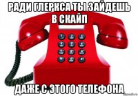 ради глеркса ты зайдешь в скайп даже с этого телефона