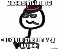 мне насрать што ты не хочеш ставить вард на лайн