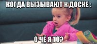 когда вызывают к доске : о чё я то?