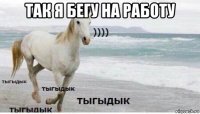 так я бегу на работу 