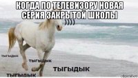 когда по телевизору новая серия закрытой школы 