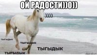 ой радости))0)) 