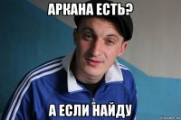 аркана есть? а если найду