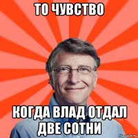 то чувство когда влад отдал две сотни