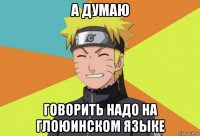 а думаю говорить надо на глоюинском языке