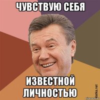 чувствую себя известной личностью