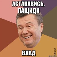 астанавись, пащиди влад