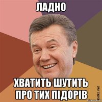 ладно хватить шутить про тих підорів