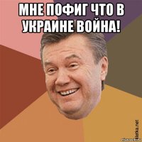 мне пофиг что в украине война! 