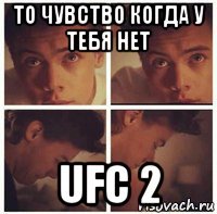 то чувство когда у тебя нет ufc 2